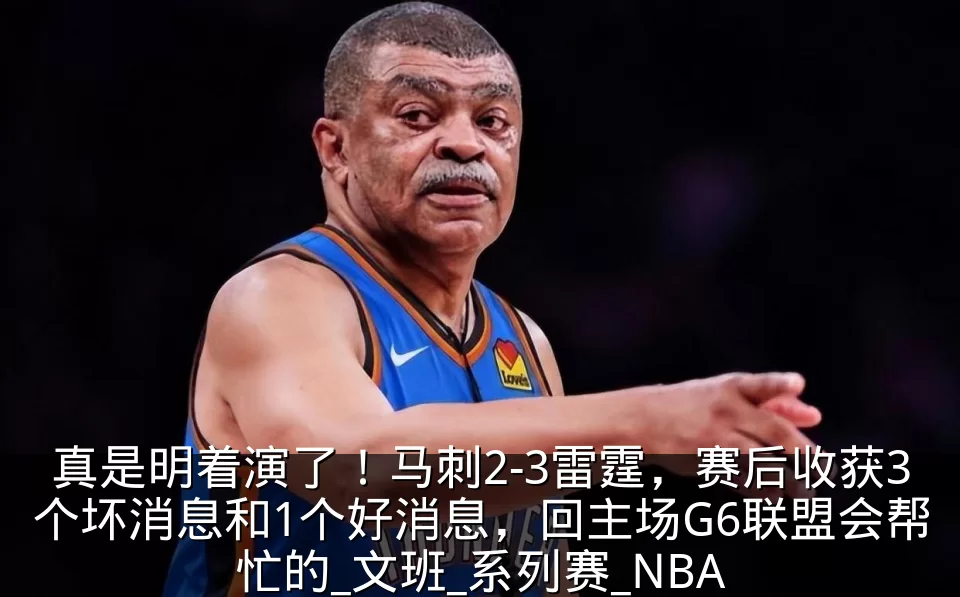 真是明着演了！马刺2-3雷霆，赛后收获3个坏消息和1个好消息，回主场G6联盟会帮忙的_文班_系列赛_NBA